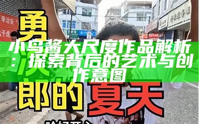 小鸟酱大尺度作品解析：探索背后的艺术与创作意图