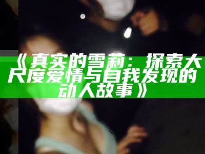 《真实的雪莉：探索大尺度爱情与自我发现的动人故事》