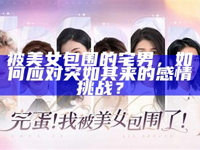 被美女包围的宅男，如何应对突如其来的感情难关？