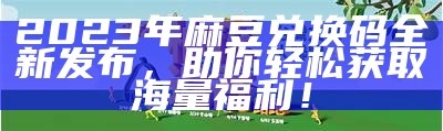 2023年麻豆兑换码全新发布，助你轻松获取海量福利！