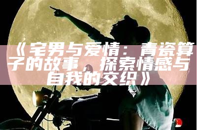 宅男在中国的现状及社会影响：普遍性调查与未来走向探讨
