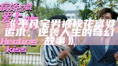 《平凡宅男被校花富婆追求，逆袭人生的奇幻故事》