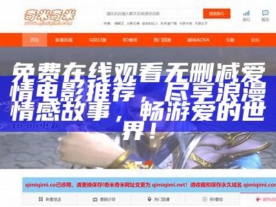 免费在线观看无删减爱情电影推荐，尽享浪漫情感故事，畅游爱的世界！