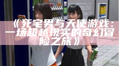 《死宅男与天使游戏：一场超越现实的奇幻冒险之旅》