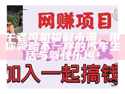 午老司机福利未满，带你领略不一样的汽车生活与驾驶乐趣！