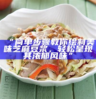 “简单步骤教你绘制美味芝麻豆浆，轻松呈现其浓郁风味”