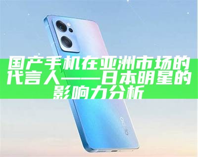 国产手机在亚洲市场的代言人——日本明星的影响力调查