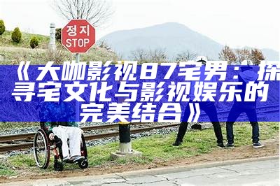 《大咖影视87宅男：探寻宅文化与影视娱乐的完美结合》