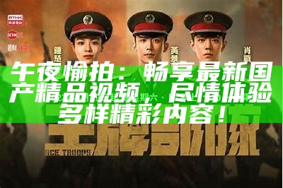 午夜愉拍：畅享最新国产精品视频，尽情体验多样精彩内容！
